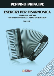 Esercizi per fisarmonica. Tratti dal metodo sistema universale a piano e cromatica. Vol. 1 libro di Principe Peppino