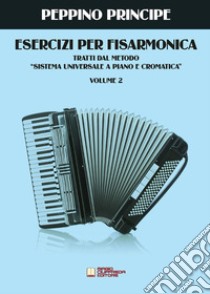 Esercizi per fisarmonica. Tratti dal metodo sistema universale a piano e cromatica. Vol. 2 libro di Principe Peppino