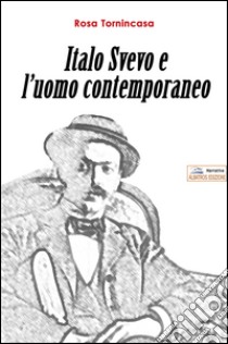 Italo Svevo e l'uomo contemporaneo libro di Tornincasa Rosa