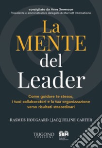 La mente del leader. Come guidare te stesso, i tuoi collaboratori e la tua organizzazione verso risultati straordinari libro di Hougaard Rasmus; Carter Jaqueline
