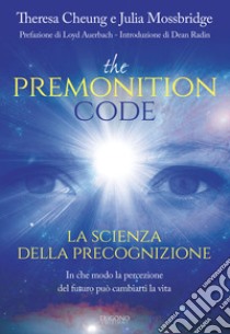 The premonition code. La scienza della precognizione. In che modo la percezione del futuro può cambiarti la vita libro di Cheung Theresa; Mossbridge Julia