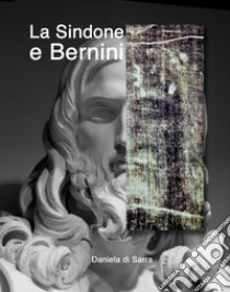 La sindone e Bernini. Ediz. illustrata libro di Di Sarra Daniela