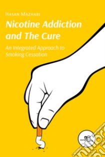 Nicotine addiction and the cure. An integrated approach to smoking cessation libro di Mazhari Hasan
