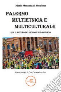 Palermo multietnica e multiculturale. Qui, il futuro del mondo è già iniziato libro di Moncada di Monforte Mario