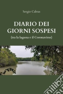 Diario dei giorni sospesi (tra la laguna e il Coronavirus) libro di Cabras Sergio