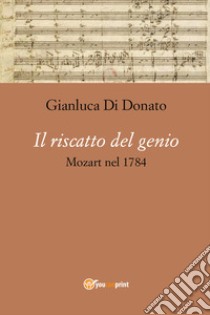 Il riscatto del genio. Mozart nel 1784 libro di Di Donato Gianluca