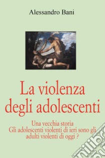 La violenza degli adolescenti libro di Bani Alessandro