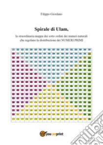 Spirale di Ulam, la straordinaria mappa dei sott'ordini dei numeri naturali che regolano la distribuzione dei numeri primi libro di Giordano Filippo