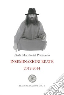 Inseminazioni beate 2012-2014 libro di Beato Maestro del Provvisorio