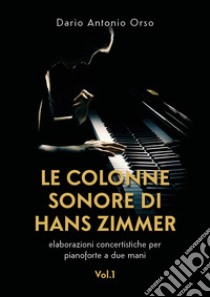 Le colonne sonore di Hans Zimmer. Elaborazioni concertistiche per pianoforte a due mani. Vol. 1 libro di Orso Dario Antonio