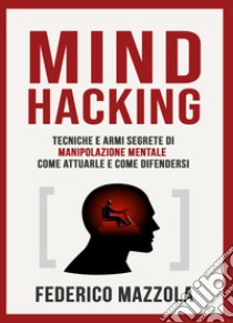 Mind Hacking: tecniche e armi segrete di manipolazione mentale libro di Mazzola Federico