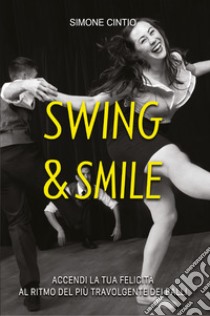 Swing & Smile. Accendi la tua felicità al ritmo del più travolgente dei balli libro di Cintio Simone