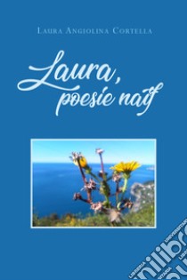 Laura, poesie naif libro di Cortella Laura Angiolina