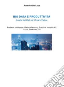 Big data e produttività libro di De Luca Amedeo