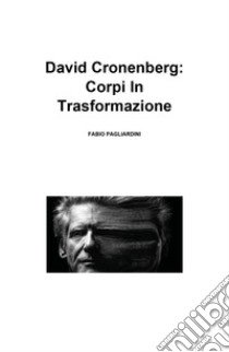 David Cronenberg: corpi in trasformazione libro di Pagliardini Fabio