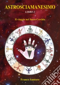 Astrosciamanesimo. Vol. 2: Il viaggio nel Sacro Cerchio libro di Santoro Franco