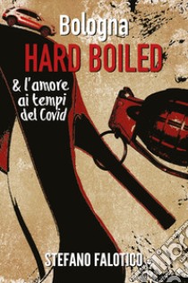 Bologna. Hard boiled & l'amore ai tempi del Covid libro di Falotico Stefano