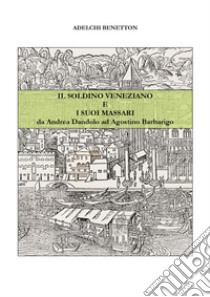 Il soldino veneziano e i suoi massari da Andrea Dandolo ad Agostino Barbarigo libro di Benetton Adelchi