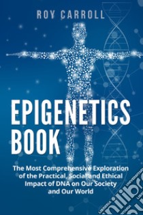 Epigenetics book. The most comprehensive exploration of the practical, social and ethical impact of DNA on our society and our world libro di Carroll Roy
