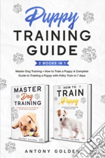 How to train a Puppy. A complete guide to training a Puppy with Potty train in 7 days-Master dog training libro di Golden Antony