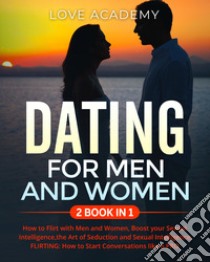 Dating for men and women. How to flirt with men and women, boost your sexual intelligence, the art of seduction and sexual intelligence, flirting: how to start conversations like a pro libro di Love Academy