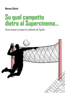 Su quel campetto dietro al Supercinema... Come nacque e prosperò la pallavolo nel Tigullio libro di Salvini Moreno
