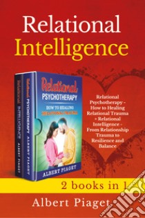 Relational intelligence (2 books in 1): Relational intelligence. From relationship trauma to resilience and balance-Relational psychotherapy. How to healing relation trauma libro di Piaget Albert