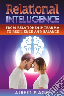Relational intelligence. From relationship trauma to resilience and balance libro di Piaget Albert