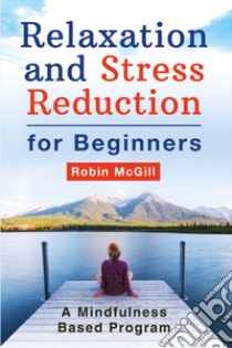 Relaxation and stress reduction for beginners. A mindfulness-based program libro di McGill Robin