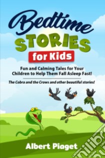 Bedtime stories for kids. Fun and calming tales for your children to help them fall asleep fast! The cobra and the crows and other beautiful stories! libro di Piaget Albert
