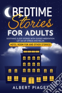 Bedtime stories for adults. Soothing sleep stories with guided meditation. Let go of stress and relax. Hotel room fun and other stories! libro di Piaget Albert