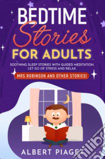 Bedtime stories for adults. Soothing sleep stories with guided meditation. Let go of stress and relax. Mrs Robinson and other stories! libro di Piaget Albert