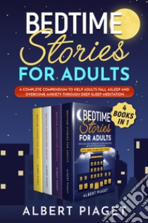 Bedtime stories for adults. A complete compendium to help adults fall asleep and overcome anxiety through deep meditation libro di Piaget Albert