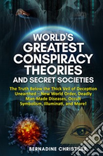 World's greatest conspiracy theories and secret societies. The truth below the thick veil of deception unearthed new world order, deadly man-made diseases, occult symbolism, illuminati, and more! libro di Christner Bernadine