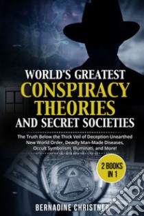 World's greatest conspiracy theories and secret societies. The truth below the thick veil of deception unearthed new world order, deadly man-made diseases, occult symbolism, illuminati, and more! (2 books in 1) libro di Christner Bernadine