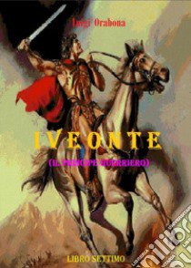 Iveonte (il principe guerriero). Vol. 7 libro di Orabona Luigi