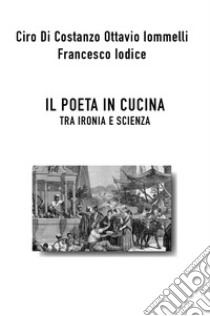 Il poeta in cucina tra ironia e scienza libro di Di Costanzo Ciro; Iomelli Ottavio; Iodice Francesco