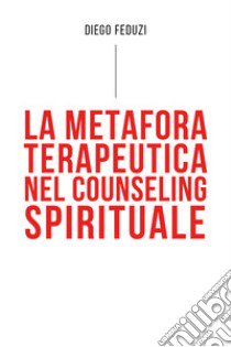 La metafora terapeutica nel counseling esistenziale libro di Feduzi Diego