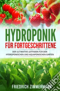 Hydroponik für Fortgeschrittene. Der ultimative Leitfaden für den hydroponischen und aquaponischen Garten libro di Zimmermann Friedrich