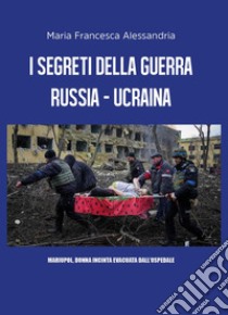 I segreti della guerra Russia-Ucraina libro di Alessandria Maria Francesca