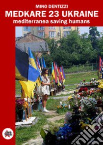 Medcare 23 Ukraine. Mediterranea Saving Humans. Ediz. critica libro di Dentizzi Mino; Casa del Popolo Campobasso (cur.)