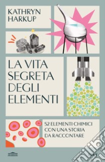 La vita segreta degli elementi. 52 elementi chimici con una storia da raccontare libro di Harkup Kathryn