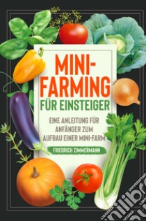Mini-Farming für Einsteiger. Eine Anleitung für Anfänger zum Aufbau einer Mini-Farm libro di Zimmermann Friedrich