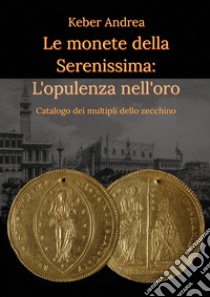 Le monete della Serenissima. L'opulenza nell'oro libro di Keber Andrea