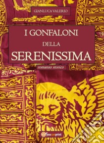 I Gonfaloni della Serenissima libro di Valerio Gianluca