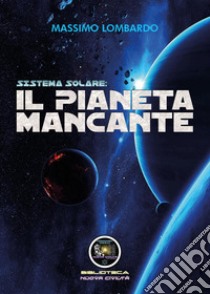 Sistema solare: il pianeta mancante libro di Lombardo Giuseppe Massimo