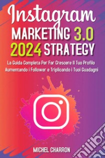 Instagram marketing-strategy 3.0: la guida completaper far crescere il tuo profilo aumentando i follower e triplicando i tuoi guadagni libro di Charron Michel