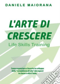 L'arte di crescere. Life skills training libro di Maiorana Daniele