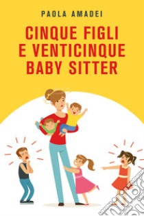 Cinque figli e venticinque baby sitter libro di Amadei Paola
