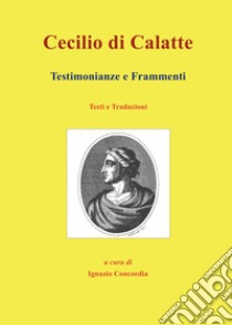 Cecilio di Calatte. Testimonianze e frammenti libro di Concordia Ignazio